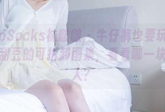 BoBoSocks袜啵啵 – 牛仔裤也要玩猜谜：小甜豆的可拆卸图集，看看哪一块最迷人？