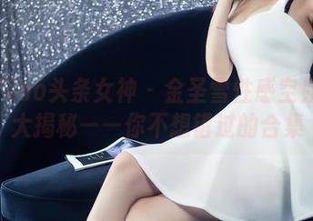 TouTiao头条女神 – 金圣雪性感空姐套图大揭秘——你不想错过的合集