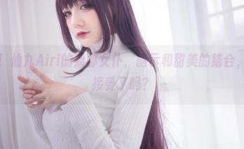 最新图册！仙九Airi的柴郡女仆，暗示和甜美的结合，你准备好接受了吗？